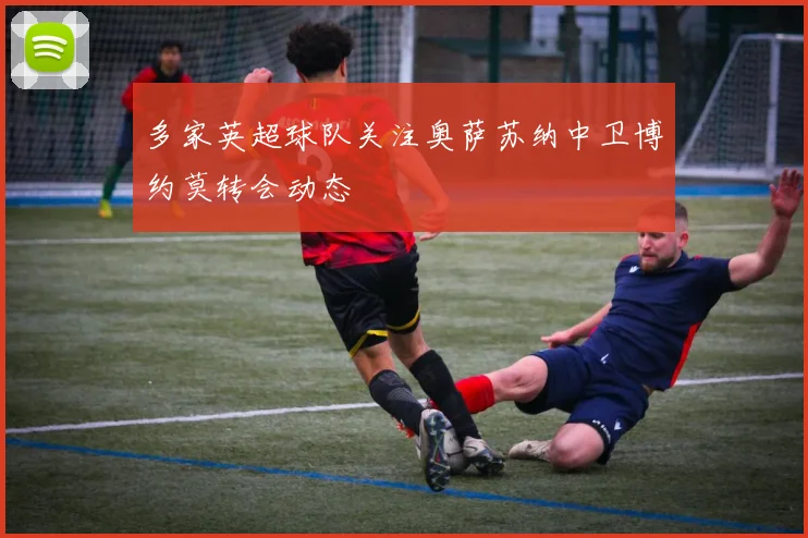 多家英超球队关注奥萨苏纳中卫博约莫转会动态