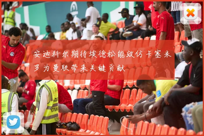 安迪科尔期待埃德松能效仿卡塞米罗为曼联带来关键贡献