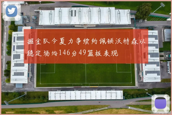 掘金队今夏力争续约佩顿沃特森以稳定场均146分49篮板表现