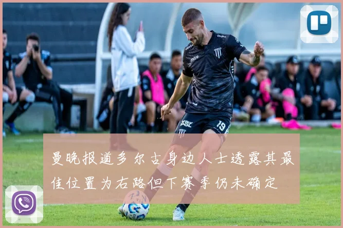 曼晚报道多尔古身边人士透露其最佳位置为右路但下赛季仍未确定