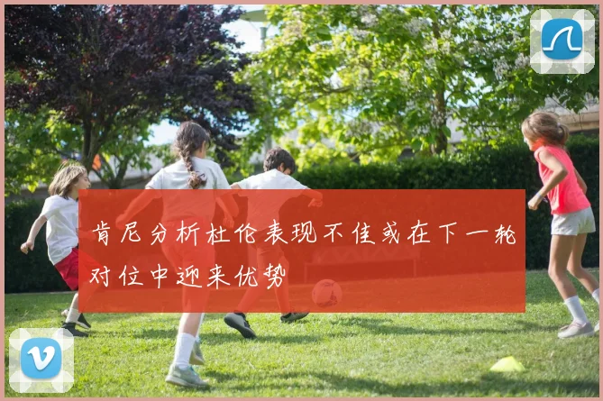 肯尼分析杜伦表现不佳或在下一轮对位中迎来优势