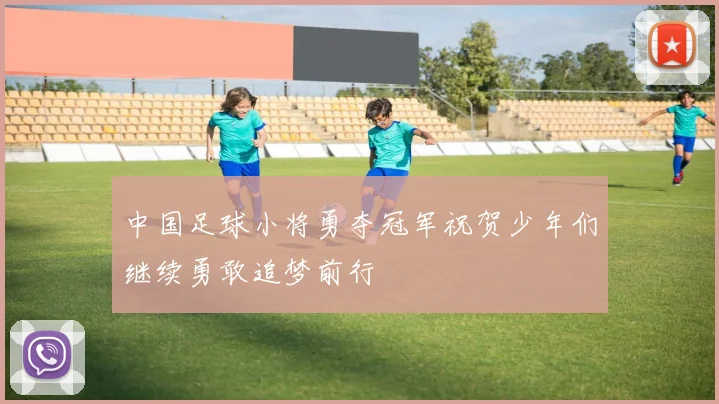 中国足球小将勇夺冠军祝贺少年们继续勇敢追梦前行
